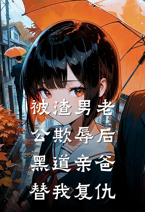 被渣男老公欺辱后，黑道亲爸替我复仇