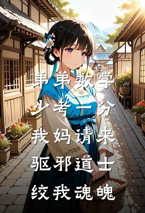 弟弟数学少考一分，我妈请来驱邪道士绞我魂魄