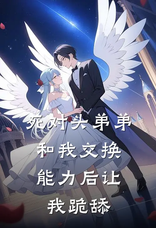 死对头弟弟，和我交换能力后让我跪舔