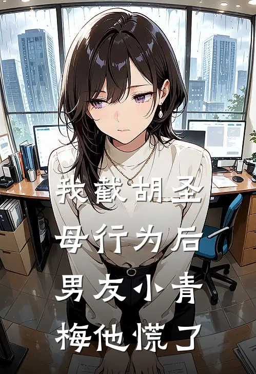 我截胡圣母行为后，男友小青梅他慌了