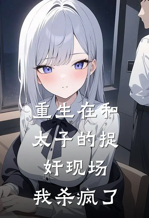 重生在和太子的捉奸现场，我杀疯了