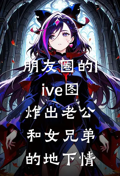 朋友圈的live图炸出老公和女兄弟的地下情