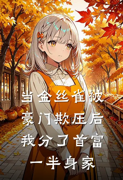 当金丝雀被豪门欺压后，我分了首富一半身家