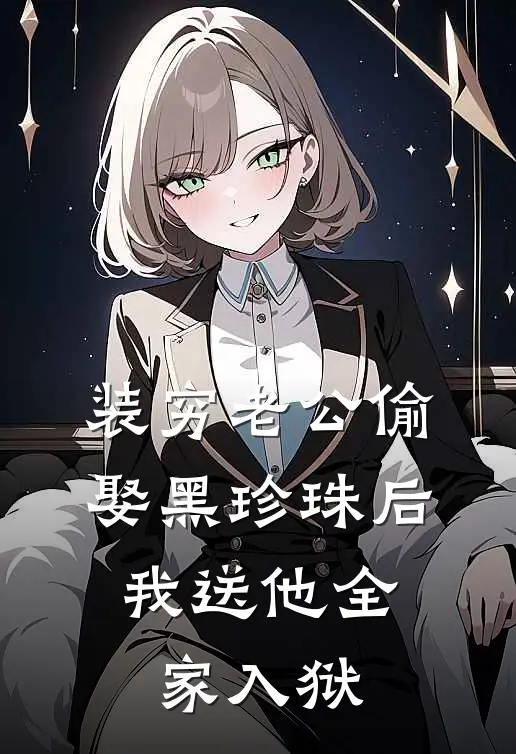 装穷老公偷娶黑珍珠后，我送他全家入狱