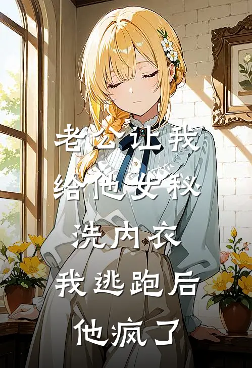 老公让我给他女秘洗内衣，我逃跑后他疯了
