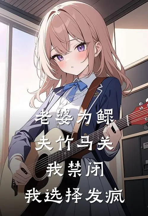 老婆为鳏夫竹马关我禁闭，我选择发疯