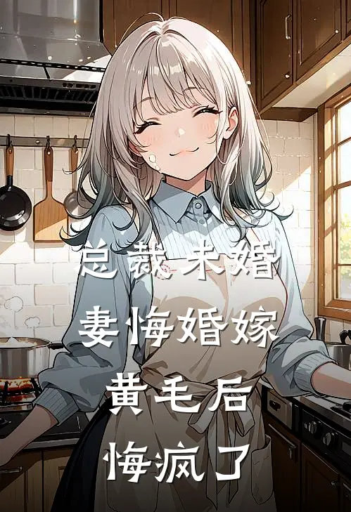 总裁未婚妻悔婚嫁黄毛后，悔疯了