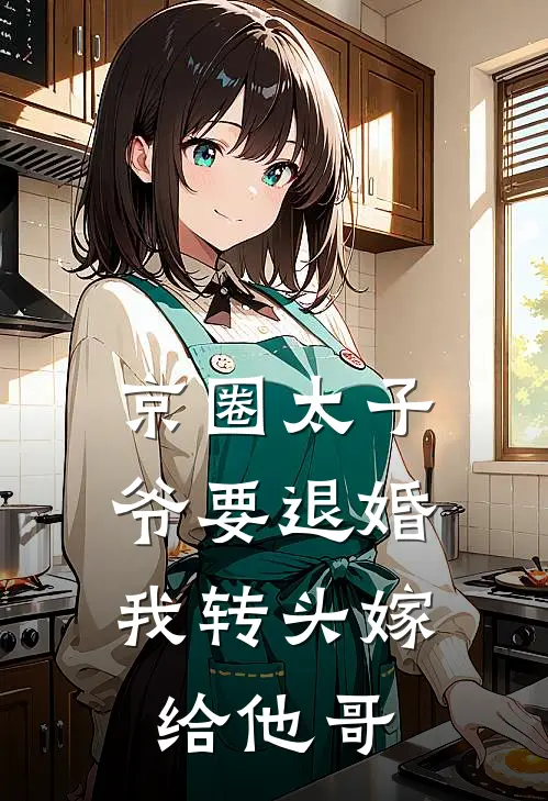 京圈太子爷要退婚，我转头嫁给他哥