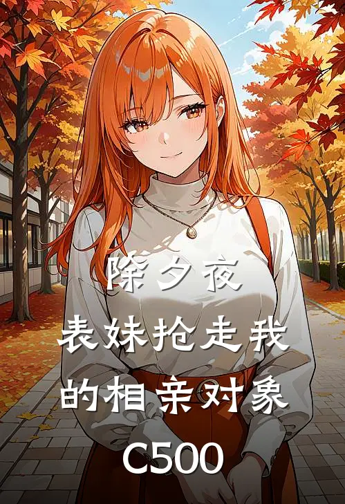除夕夜，表妹抢走我的相亲对象C500