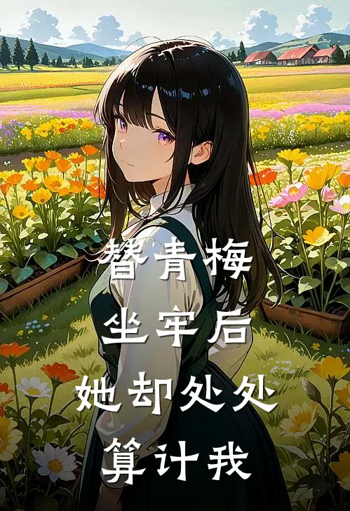 替青梅坐牢后，她却处处算计我