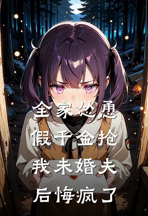 全家怂恿假千金抢我未婚夫后悔疯了