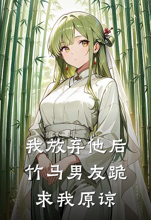 我放弃他后，竹马男友跪求我原谅