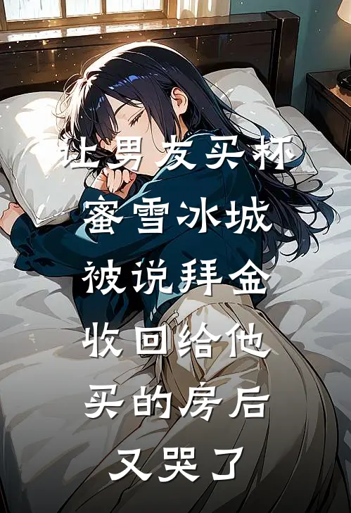 让男友买杯蜜雪冰城被说拜金，收回给他买的房后又哭了