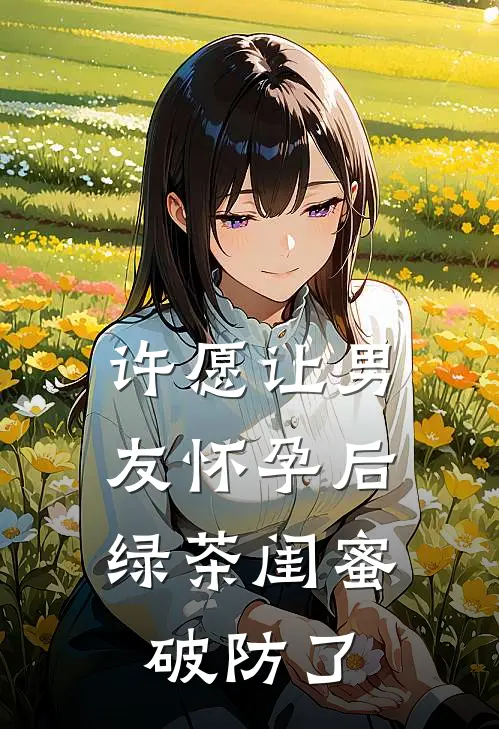 许愿让男友怀孕后，绿茶闺蜜破防了