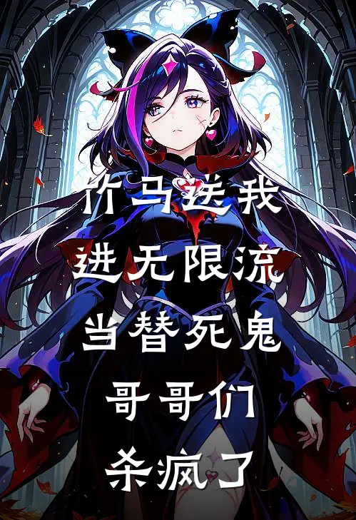 竹马送我进无限流当替死鬼，哥哥们杀疯了