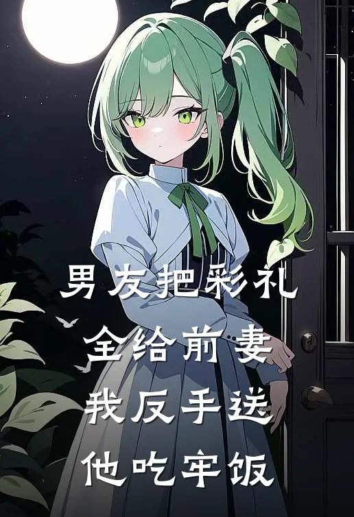 男友把彩礼全给前妻，我反手送他吃牢饭