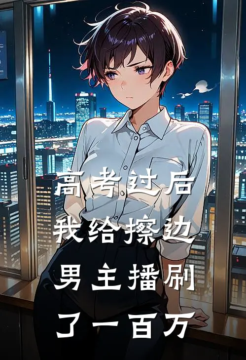 高考过后，我给擦边男主播刷了一百万