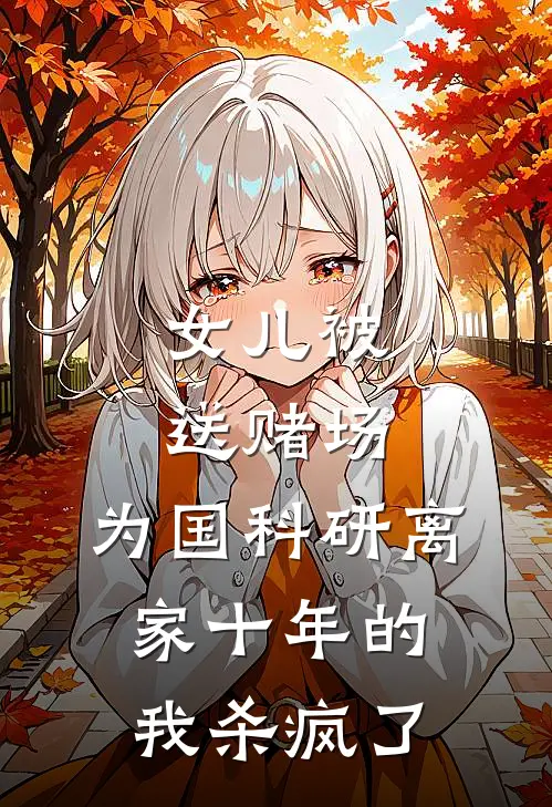 女儿被送赌场，为国科研离家十年的我杀疯了