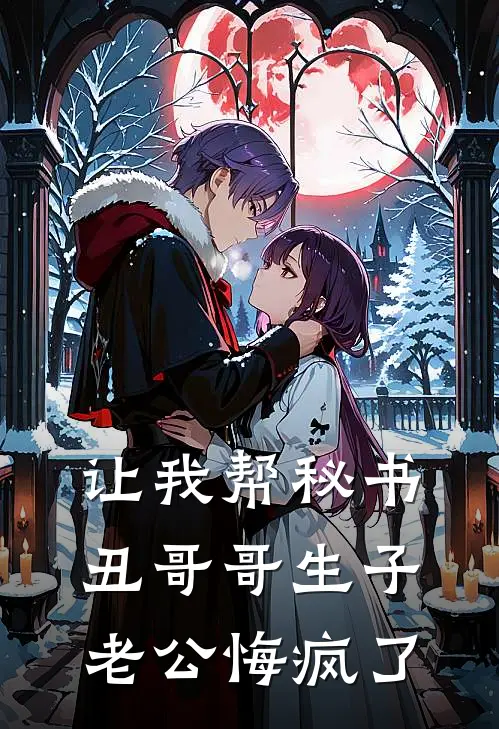 让我帮秘书丑哥哥生子，老公悔疯了