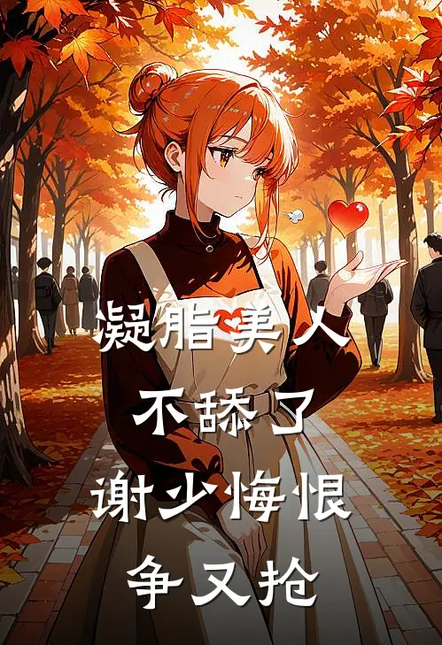 凝脂美人不舔了，谢少悔恨争又抢