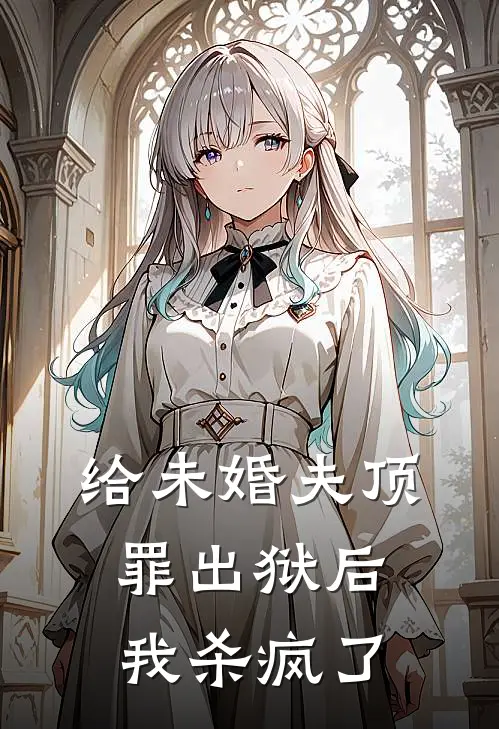 给未婚夫顶罪出狱后我杀疯了