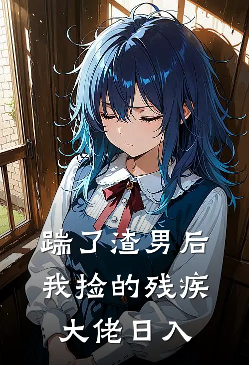 踹了渣男后，我捡的残疾大佬日入