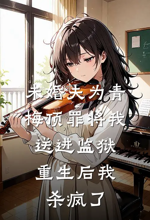 未婚夫为青梅顶罪将我送进监狱，重生后我杀疯了