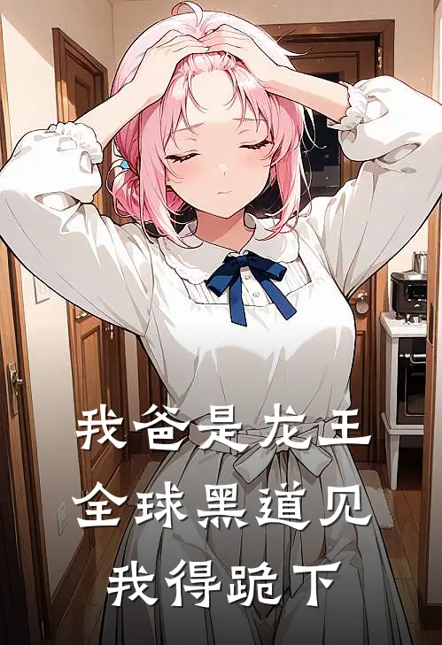 我爸是龙王，全球黑道见我得跪下