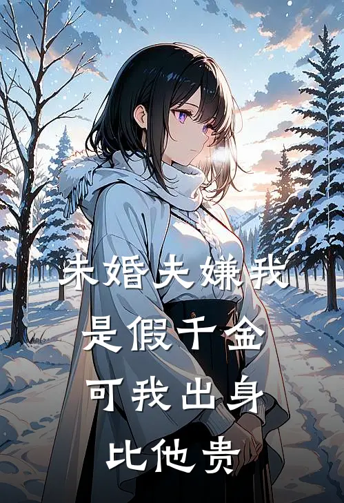未婚夫嫌我是假千金，可我出身比他贵