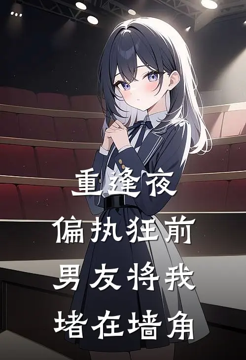 重逢夜，偏执狂前男友将我堵在墙角