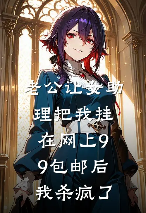 老公让女助理把我挂在网上9.9包邮后，我杀疯了