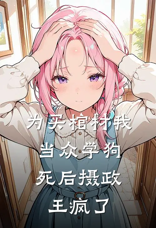 为买棺材我当众学狗，死后摄政王疯了