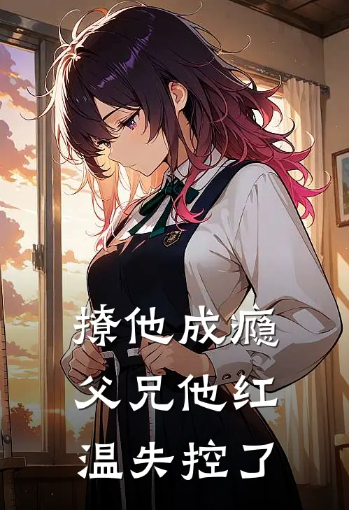 撩他成瘾，父兄他红温失控了