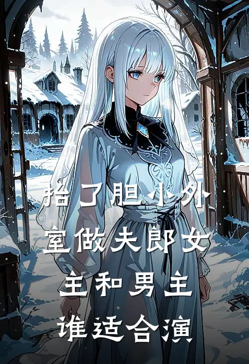 抬了胆小外室做夫郎女主和男主谁适合演
