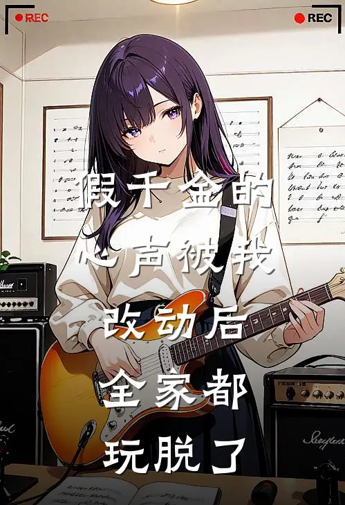 假千金的心声被我改动后，全家都玩脱了(林婉儿婉儿)小说最新章节_全文免费小说假千金的心声被我改动后，全家都玩脱了林婉儿婉儿