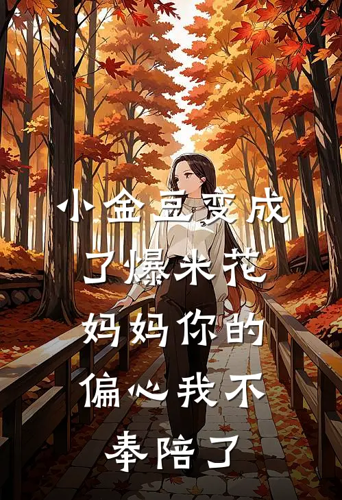 小金豆变成了爆米花，妈妈你的偏心我不奉陪了(周康金豆子)完整版免费小说_完结版小说推荐小金豆变成了爆米花，妈妈你的偏心我不奉陪了(周康金豆子)