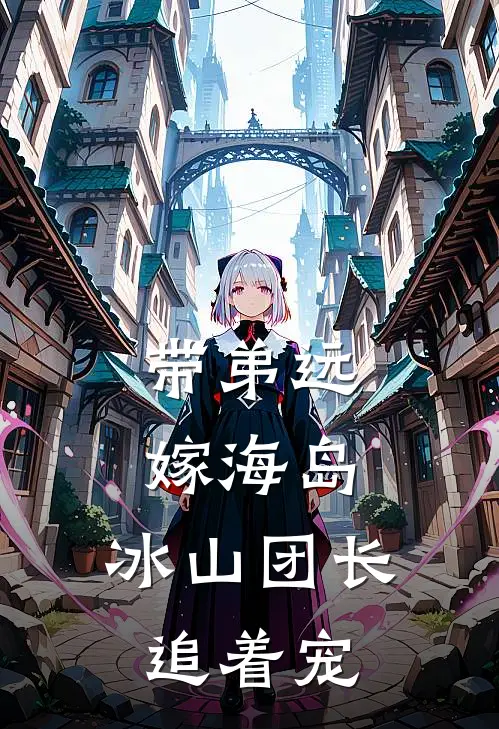 苏清雾苏建国带弟远嫁海岛，冰山团长追着宠全章节在线阅读_带弟远嫁海岛，冰山团长追着宠全集免费在线阅读