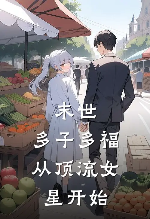 末世：多子多福，从顶流女星开始秦天刘茜茜最新小说全文阅读_在线免费小说末世：多子多福，从顶流女星开始(秦天刘茜茜)