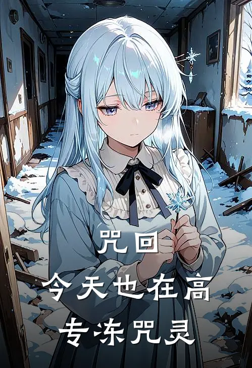 咒回：今天也在高专冻咒灵(白川冽夏油杰)免费小说全集_完本小说免费阅读咒回：今天也在高专冻咒灵(白川冽夏油杰)