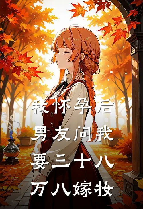 我怀孕后，男友问我要三十八万八嫁妆(晚星陈凯)最新完结小说推荐_热门小说排行榜我怀孕后，男友问我要三十八万八嫁妆晚星陈凯