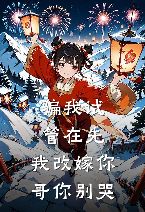 骗我试管在先，我改嫁你哥你别哭(苏婉顾岩)在哪看免费小说_已完结小说推荐骗我试管在先，我改嫁你哥你别哭苏婉顾岩