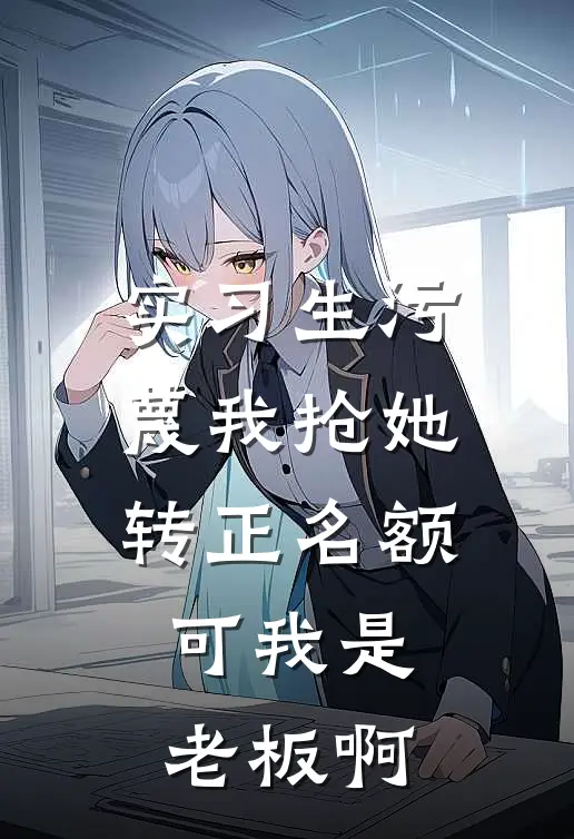 实习生污蔑我抢她转正名额，可我是老板啊孟舒乔林婉妍完本热门小说_小说完结版实习生污蔑我抢她转正名额，可我是老板啊(孟舒乔林婉妍)