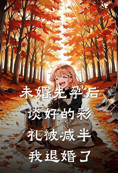 未婚先孕后，谈好的彩礼被减半，我退婚了（颜颜林旭）完整版小说阅读_未婚先孕后，谈好的彩礼被减半，我退婚了全文免费阅读（颜颜林旭）