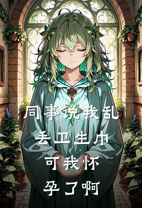 同事说我乱丢卫生巾，可我怀孕了啊许雯赵芳完整版小说_最新章节列表同事说我乱丢卫生巾，可我怀孕了啊(许雯赵芳)