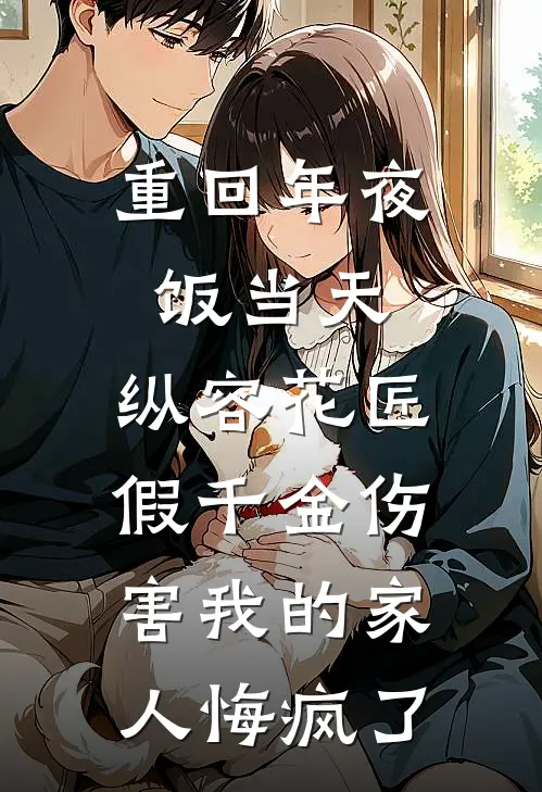 重回年夜饭当天，纵容花匠假千金伤害我的家人悔疯了(苏清月苏晓晓)完结的热门小说_全本免费完结小说重回年夜饭当天，纵容花匠假千金伤害我的家人悔疯了(苏清月苏晓晓)