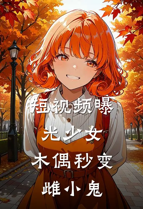 短视频曝光少女，木偶秒变雌小鬼派蒙伊涅芙免费小说在线阅读_最新章节列表短视频曝光少女，木偶秒变雌小鬼(派蒙伊涅芙)