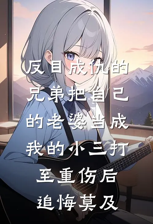 苏琉璃李嘉兴《反目成仇的兄弟把自己的老婆当成我的小三打至重伤后，追悔莫及》全文免费在线阅读_《反目成仇的兄弟把自己的老婆当成我的小三打至重伤后，追悔莫及》全本在线阅读