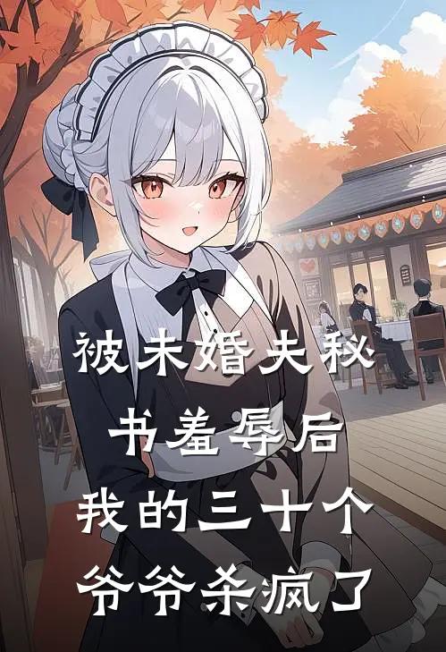 被未婚夫秘书羞辱后，我的三十个爷爷杀疯了叶总叶枭免费阅读全文_热门小说大全被未婚夫秘书羞辱后，我的三十个爷爷杀疯了叶总叶枭