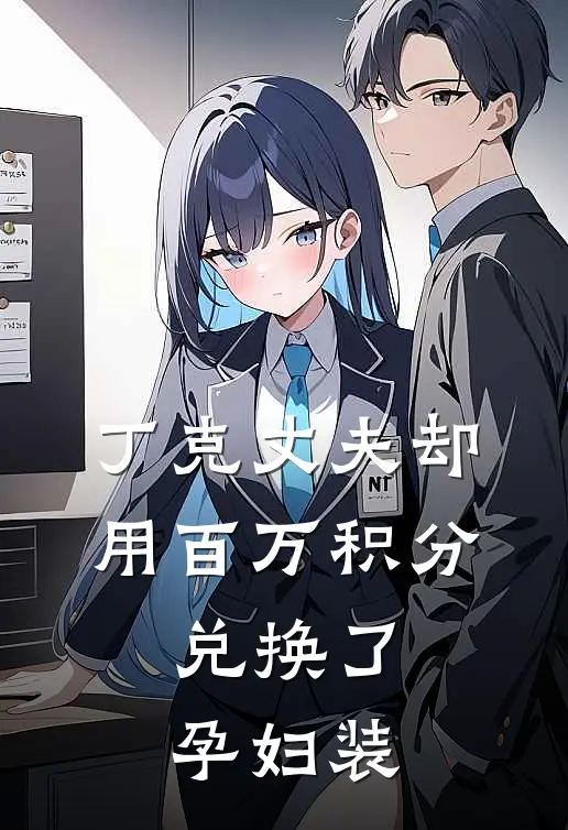 丁克蒋池《丁克丈夫却用百万积分，兑换了孕妇装》全本免费在线阅读_(丁克蒋池)最新章节在线阅读