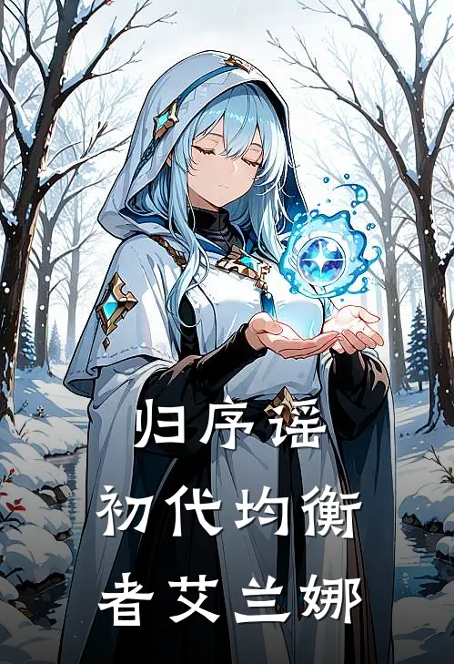 归序谣：初代均衡者艾兰娜(艾兰娜元生)免费阅读_无弹窗全文免费阅读归序谣：初代均衡者艾兰娜艾兰娜元生